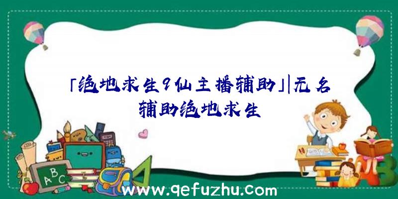 「绝地求生9仙主播辅助」|无名辅助绝地求生